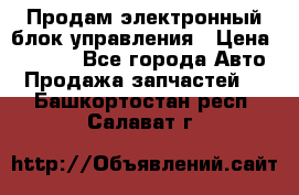 Продам электронный блок управления › Цена ­ 7 000 - Все города Авто » Продажа запчастей   . Башкортостан респ.,Салават г.